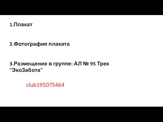 1.Плакат 2.Фотография плаката 3.Размещение в группе: АЛ № 95 Трек "ЭкоЗабота" club195075464