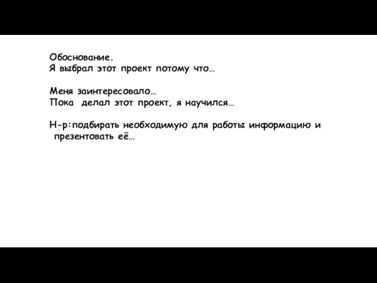 Обоснование. Я выбрал этот проект потому что… Меня заинтересовало… Пока делал этот