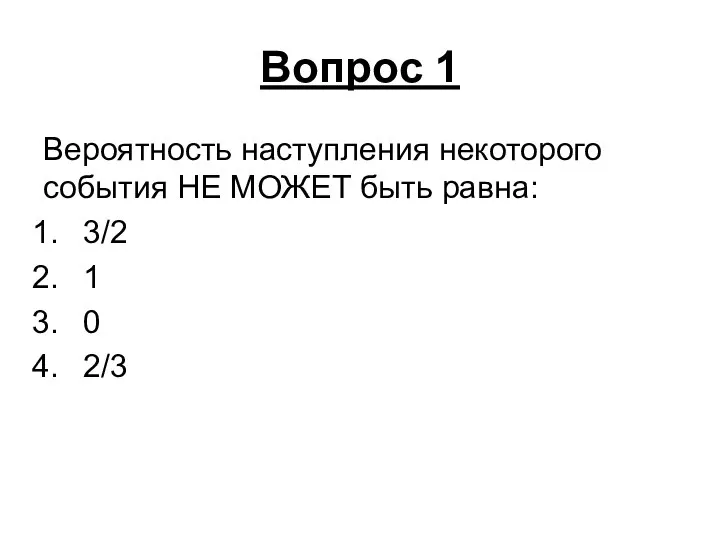 Вопрос 1 Вероятность наступления некоторого события НЕ МОЖЕТ быть равна: 3/2 1 0 2/3