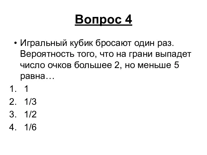 Вопрос 4 Игральный кубик бросают один раз. Вероятность того, что на грани