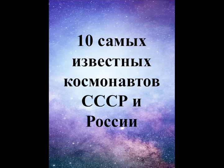 10 самых известных космонавтов СССР и России