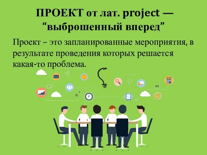 ПРОЕКТ от лат. project — “выброшенный вперед” Проект – это запланированные мероприятия,