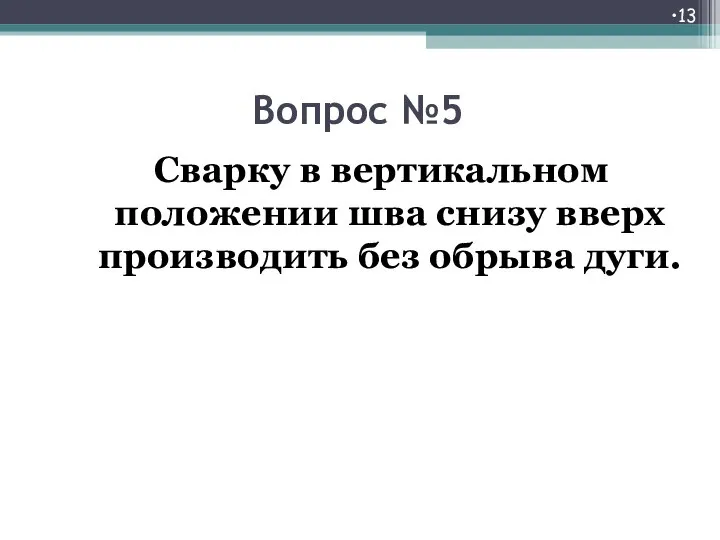 Вопрос №5 Сварку в вертикальном положении шва снизу вверх производить без обрыва дуги.