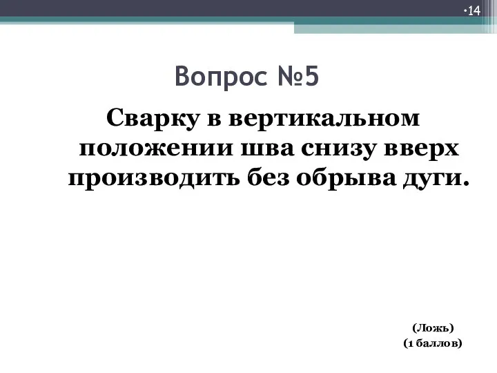 Вопрос №5 Сварку в вертикальном положении шва снизу вверх производить без обрыва дуги. (Ложь) (1 баллов)