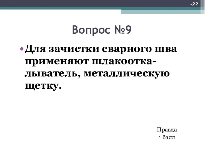 Вопрос №9 Для зачистки сварного шва применяют шлакоотка- лыватель, металлическую щетку. Правда 1 балл