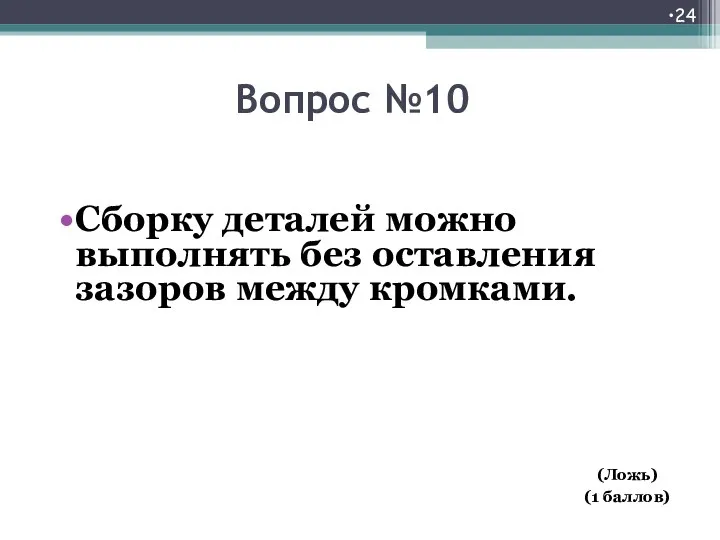 Вопрос №10 Сборку деталей можно выполнять без оставления зазоров между кромками. (Ложь) (1 баллов)