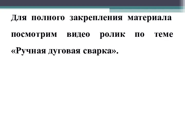 Для полного закрепления материала посмотрим видео ролик по теме «Ручная дуговая сварка».