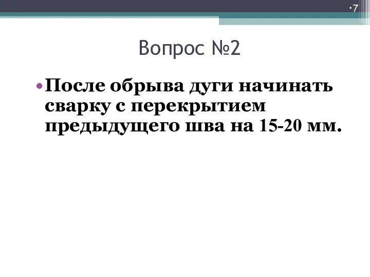 Вопрос №2 После обрыва дуги начинать сварку с перекрытием предыдущего шва на 15-20 мм.