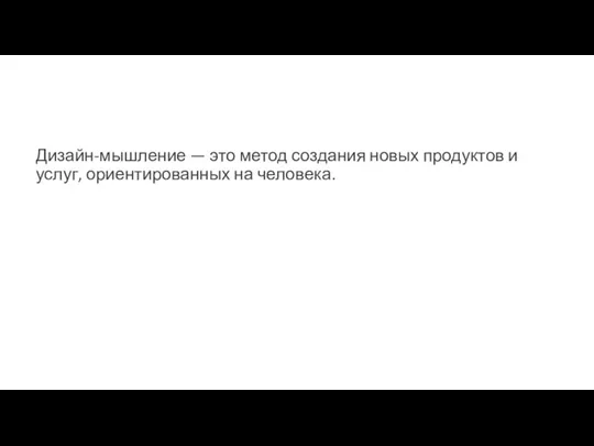 Дизайн-мышление — это метод создания новых продуктов и услуг, ориентированных на человека.