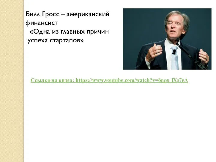 Билл Гросс – американский финансист «Одна из главных причин успеха стартапов» Ссылка на видео: https://www.youtube.com/watch?v=6nps_lXs7eA