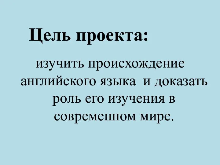 изучить происхождение английского языка и доказать роль его изучения в современном мире. Цель проекта: