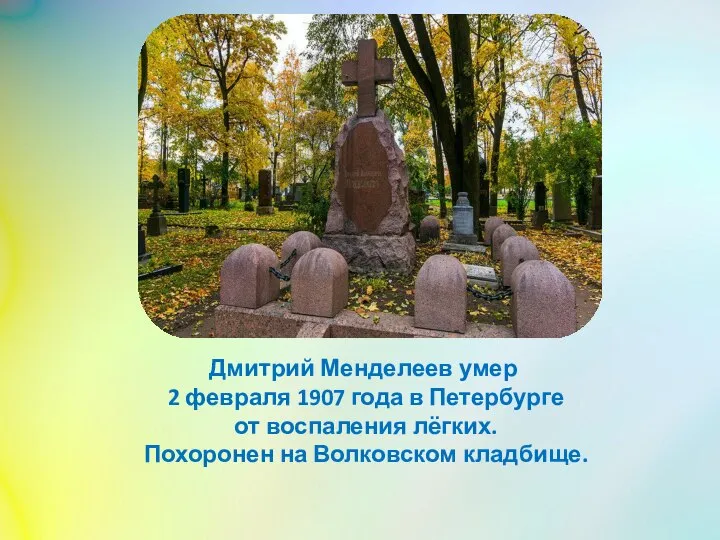 Дмитрий Менделеев умер 2 февраля 1907 года в Петербурге от воспаления лёгких. Похоронен на Волковском кладбище.