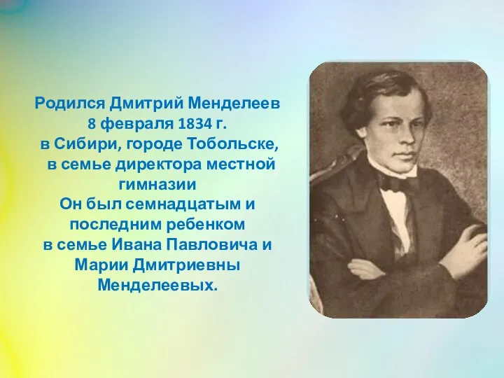 Родился Дмитрий Менделеев 8 февраля 1834 г. в Сибири, городе Тобольске, в