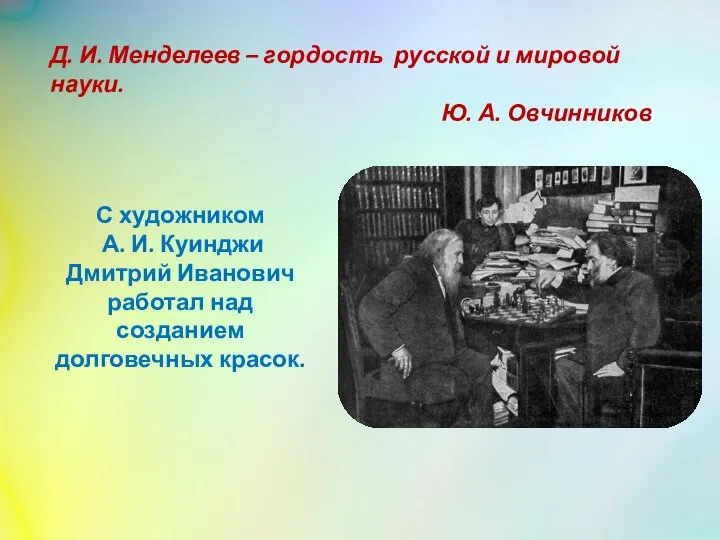 Д. И. Менделеев – гордость русской и мировой науки. Ю. А. Овчинников