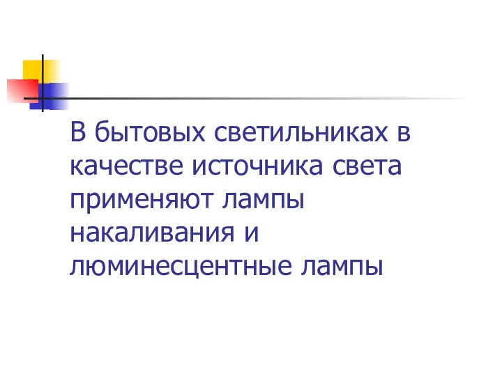 В бытовых светильниках в качестве источника света применяют лампы накаливания и люминесцентные лампы