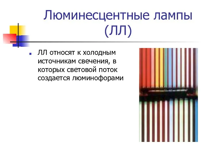 Люминесцентные лампы (ЛЛ) ЛЛ относят к холодным источникам свечения, в которых световой поток создается люминофорами