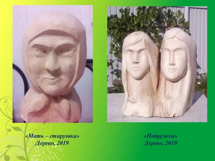 «Мать – старушка» Дерево, 2019 «Подружки» Дерево, 2018