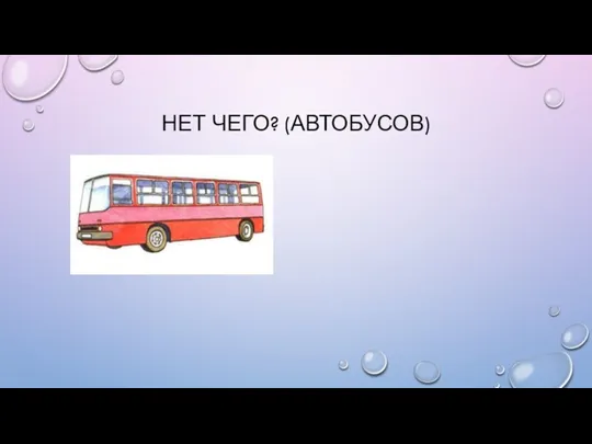 НЕТ ЧЕГО? (АВТОБУСОВ)