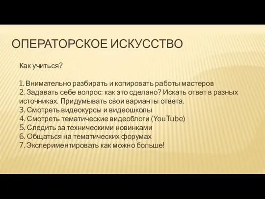 ОПЕРАТОРСКОЕ ИСКУССТВО Как учиться? 1. Внимательно разбирать и копировать работы мастеров 2.