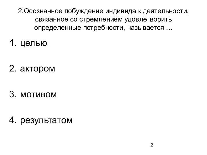 2.Осознанное побуждение индивида к деятельности, связанное со стремлением удовлетворить определенные потребности, называется