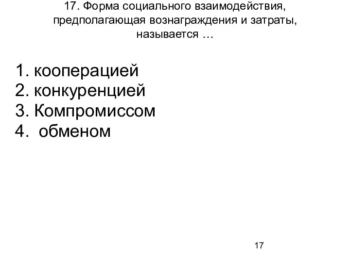 17. Форма социального взаимодействия, предполагающая вознаграждения и затраты, называется … кооперацией конкуренцией Компромиссом обменом