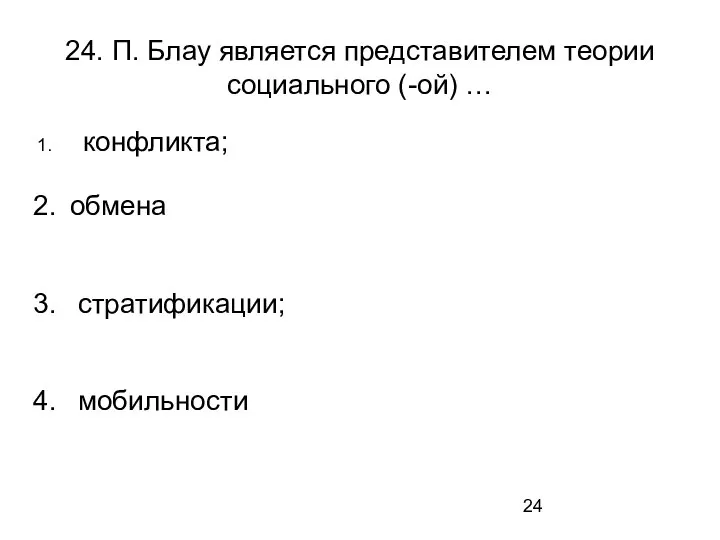 24. П. Блау является представителем теории социального (-ой) … конфликта; обмена стратификации; мобильности