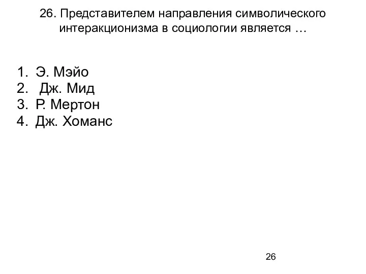 26. Представителем направления символического интеракционизма в социологии является … Э. Мэйо Дж.