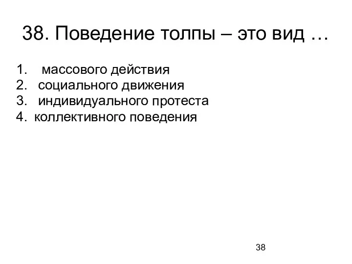 38. Поведение толпы – это вид … массового действия социального движения индивидуального протеста коллективного поведения