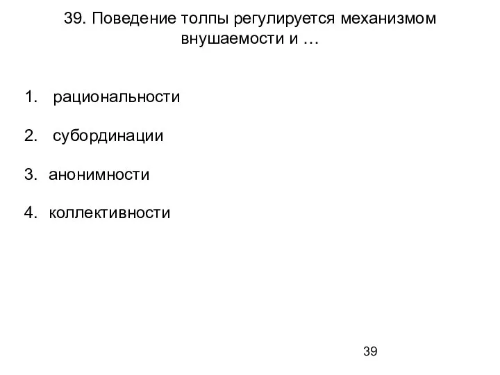 39. Поведение толпы регулируется механизмом внушаемости и … рациональности субординации анонимности коллективности