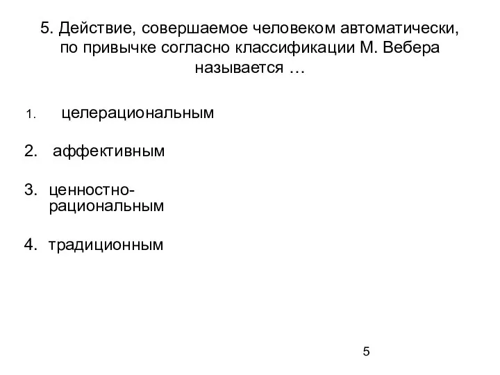 5. Действие, совершаемое человеком автоматически, по привычке согласно классификации М. Вебера называется