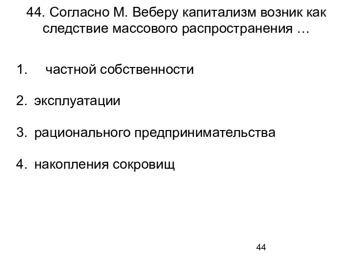 44. Согласно М. Веберу капитализм возник как следствие массового распространения … частной