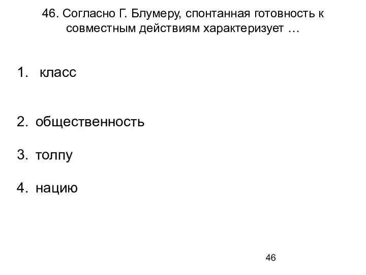 46. Согласно Г. Блумеру, спонтанная готовность к совместным действиям характеризует … класс общественность толпу нацию