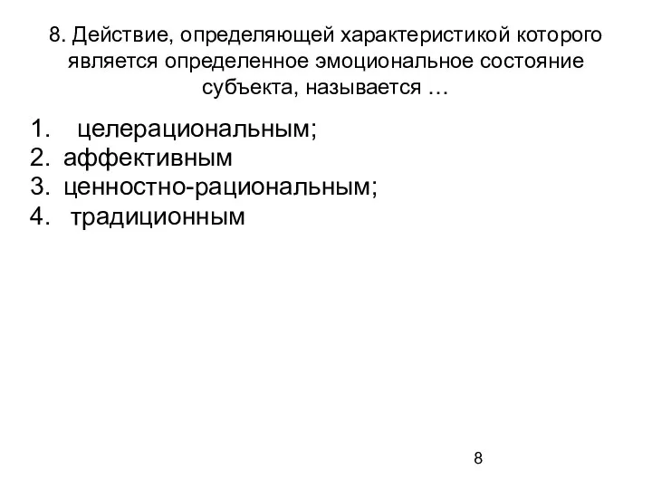 8. Действие, определяющей характеристикой которого является определенное эмоциональное состояние субъекта, называется … целерациональным; аффективным ценностно-рациональным; традиционным