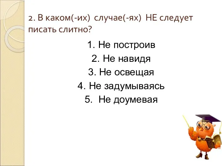 2. В каком(-их) случае(-ях) НЕ следует писать слитно? 1. Не построив 2.