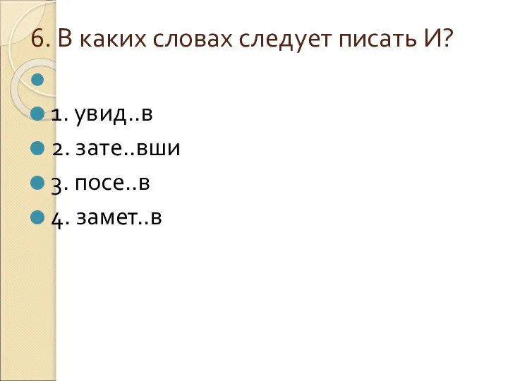 6. В каких словах следует писать И? 1. увид..в 2. зате..вши 3. посе..в 4. замет..в