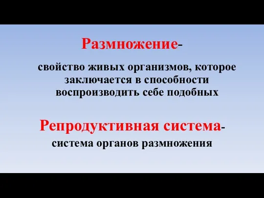 Размножение- свойство живых организмов, которое заключается в способности воспроизводить себе подобных Репродуктивная система- система органов размножения