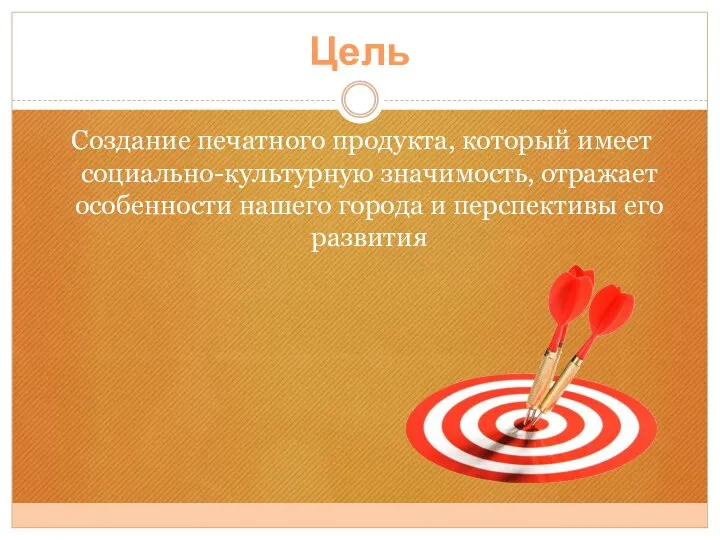 Цель Создание печатного продукта, который имеет социально-культурную значимость, отражает особенности нашего города и перспективы его развития