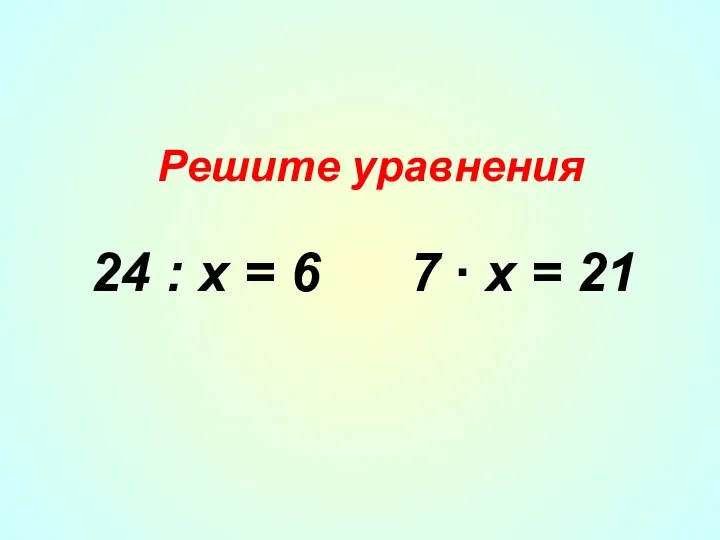 Решите уравнения 24 : х = 6 7 ∙ х = 21