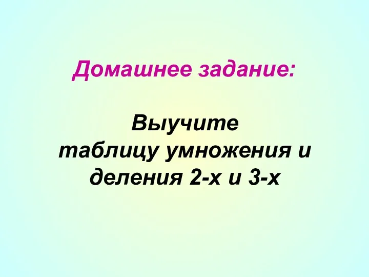 Домашнее задание: Выучите таблицу умножения и деления 2-х и 3-х