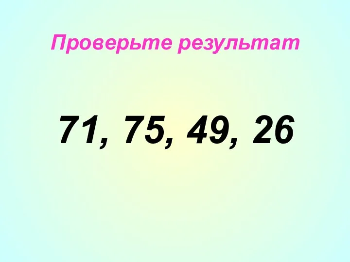 Проверьте результат 71, 75, 49, 26