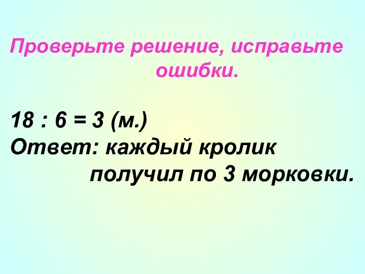 Проверьте решение, исправьте ошибки. 18 : 6 = 3 (м.) Ответ: каждый