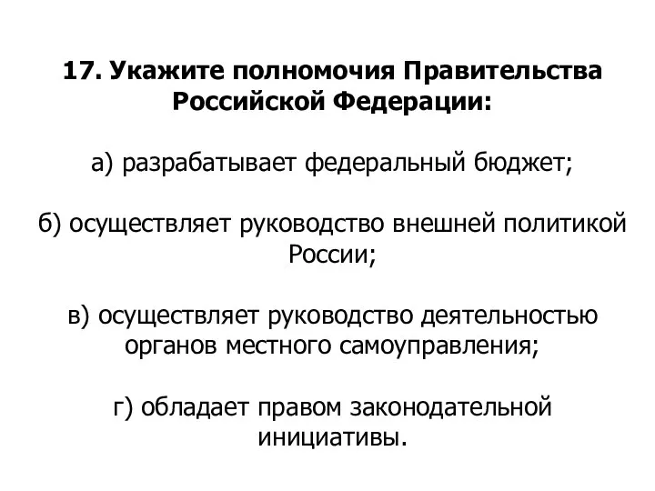 17. Укажите полномочия Правительства Российской Федерации: а) разрабатывает федеральный бюджет; б) осуществляет