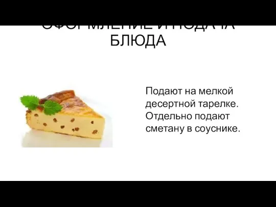 ОФОРМЛЕНИЕ И ПОДАЧА БЛЮДА Подают на мелкой десертной тарелке. Отдельно подают сметану в соуснике.