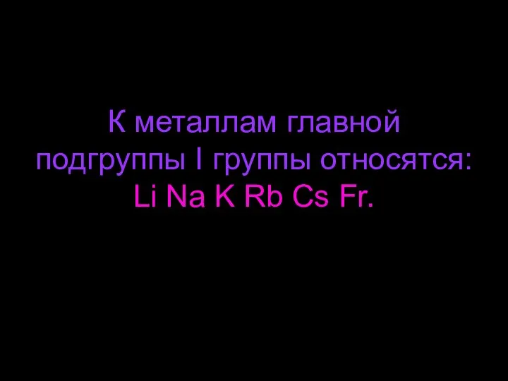 К металлам главной подгруппы I группы относятся: Li Na K Rb Cs Fr.