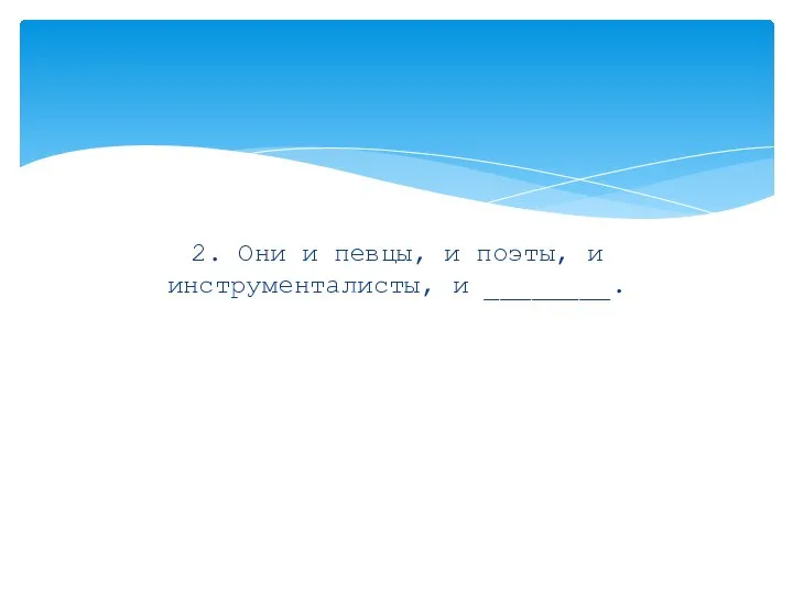 2. Они и певцы, и поэты, и инструменталисты, и ________.