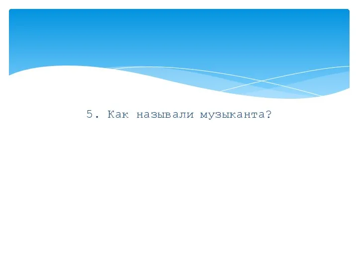 5. Как называли музыканта?