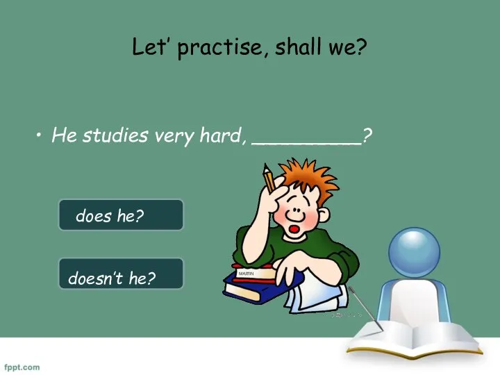 Let’ practise, shall we? He studies very hard, _________? does he? doesn’t he?