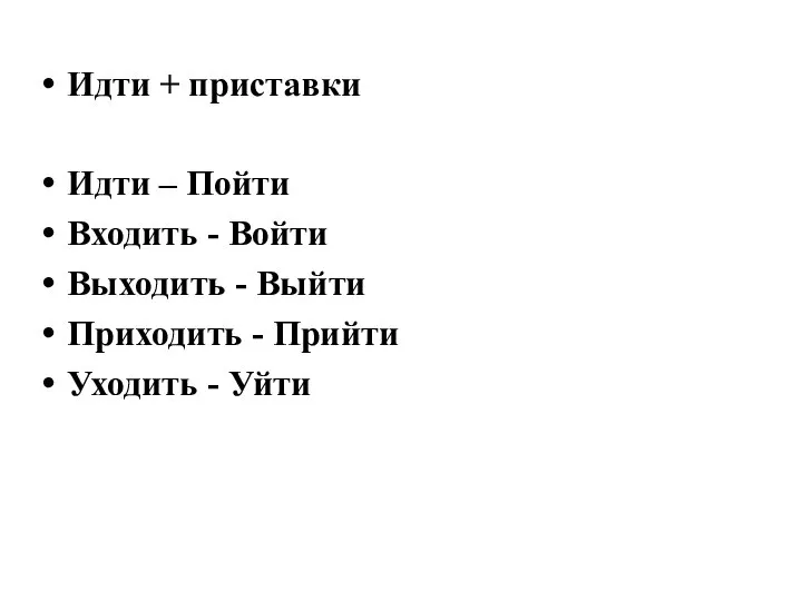 Идти + приставки Идти – Пойти Входить - Войти Выходить - Выйти