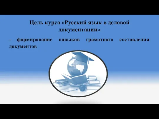 Цель курса «Русский язык в деловой документации» - формирование навыков грамотного составления документов
