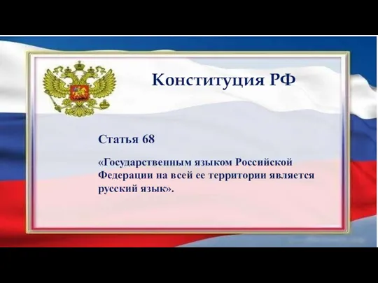 Статья 68 «Государственным языком Российской Федерации на всей ее территории является русский язык». Конституция РФ